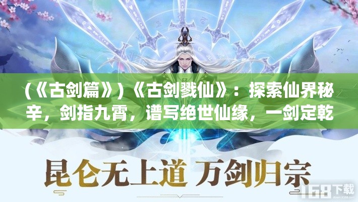 (《古剑篇》) 《古剑戮仙》：探索仙界秘辛，剑指九霄，谱写绝世仙缘，一剑定乾坤！