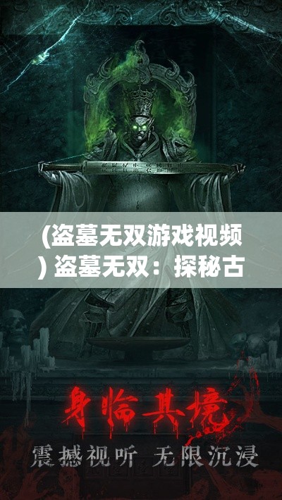 (盗墓无双游戏视频) 盗墓无双：探秘古墓考古奇遇，解锁千年文明之谜，历险难解之旅不容错过！