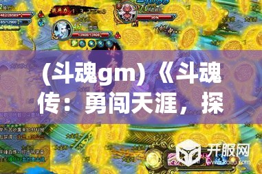 (斗魂gm) 《斗魂传：勇闯天涯，探索无限可能》——踏上旅途，遇见真正的自我