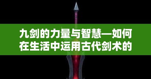 九剑的力量与智慧—如何在生活中运用古代剑术的智慧，化解现代挑战?