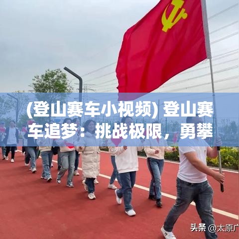 (登山赛车小视频) 登山赛车追梦：挑战极限，勇攀高峰 | 提升技能，掌握山路赛车全攻略