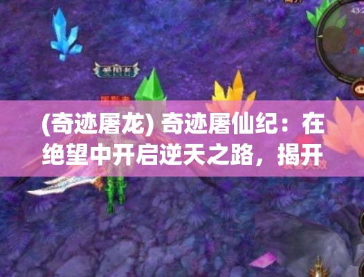 (奇迹屠龙) 奇迹屠仙纪：在绝望中开启逆天之路，揭开尘封的古老秘辛