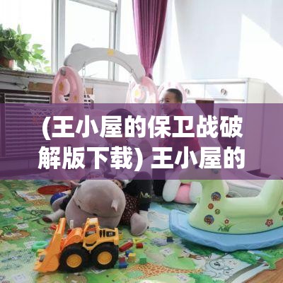 (王小屋的保卫战破解版下载) 王小屋的保卫战：如何在资源有限的情况下保护家园？