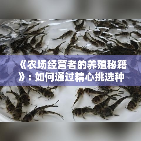 《农场经营者的养殖秘籍》: 如何通过精心挑选种子和科学繁育，实现高效盈利。