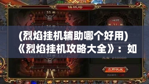 (烈焰挂机辅助哪个好用) 《烈焰挂机攻略大全》：如何快速提升等级，挑战高难度副本的秘诀揭秘！