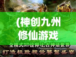 (神创九州修仙游戏) 神创九州：探索饕餮盛宴下的起源神话，揭秘创世力量与秩序的交织