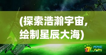 (探索浩瀚宇宙,绘制星辰大海) 探索浩瀚：云端问仙，揭秘仙界神秘力量的现代诠释，科技与仙法的融合之旅。