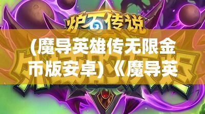 (魔导英雄传无限金币版安卓) 《魔导英雄传说：禁忌古籍与秘密联盟的冒险》— 揭开遗失魔法的神秘面纱