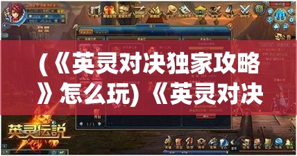 (《英灵对决独家攻略》怎么玩) 《英灵对决独家攻略：掌握关键战术，助您凯旋归来》—揭秘高效策略，助力玩家征服战场！